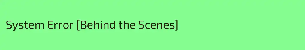 System Error [Behind the Scenes]